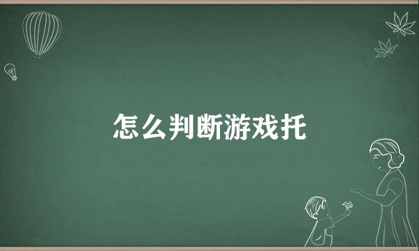 怎么判断游戏托