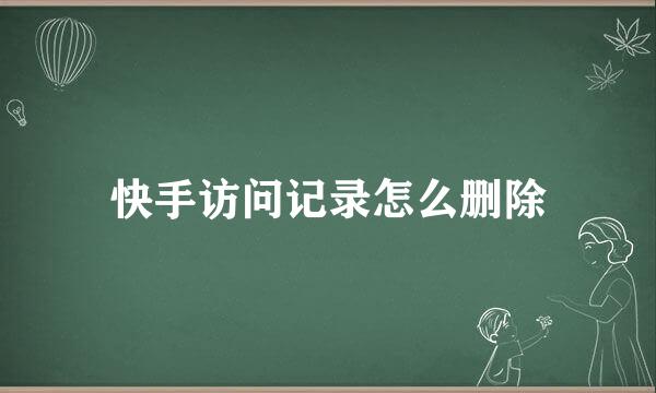 快手访问记录怎么删除