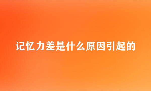 记忆力差是什么原因引起的