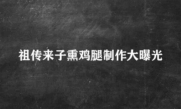 祖传来子熏鸡腿制作大曝光