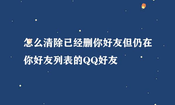 怎么清除已经删你好友但仍在你好友列表的QQ好友