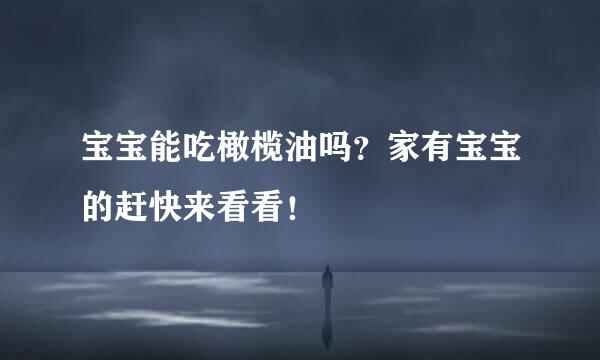 宝宝能吃橄榄油吗？家有宝宝的赶快来看看！