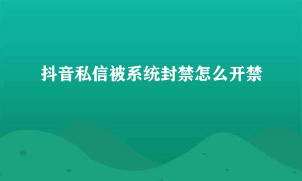 抖音私信被系统封禁怎么开禁