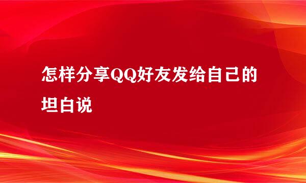 怎样分享QQ好友发给自己的坦白说