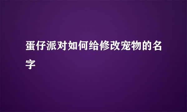 蛋仔派对如何给修改宠物的名字