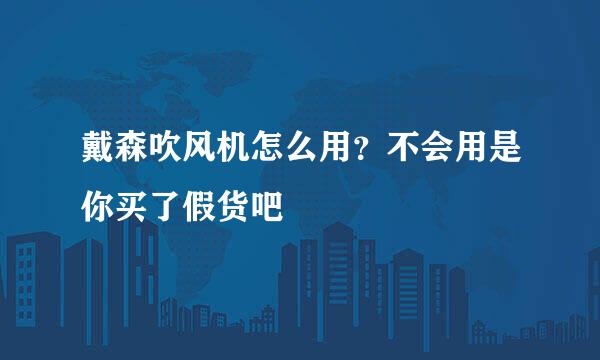 戴森吹风机怎么用？不会用是你买了假货吧