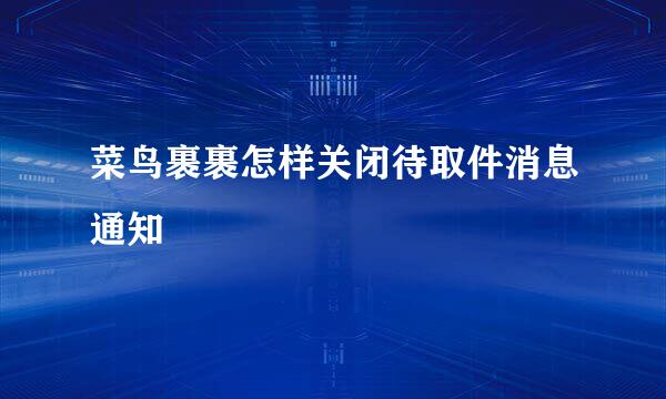 菜鸟裹裹怎样关闭待取件消息通知
