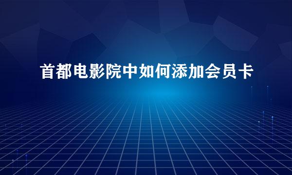 首都电影院中如何添加会员卡