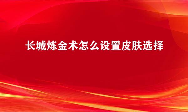 长城炼金术怎么设置皮肤选择