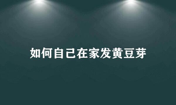 如何自己在家发黄豆芽