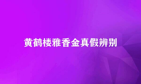 黄鹤楼雅香金真假辨别