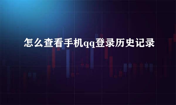 怎么查看手机qq登录历史记录