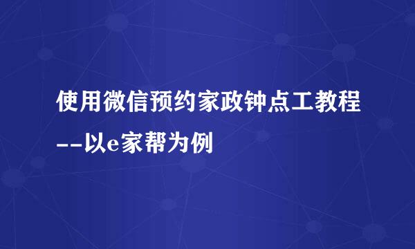 使用微信预约家政钟点工教程--以e家帮为例