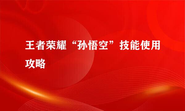 王者荣耀“孙悟空”技能使用攻略