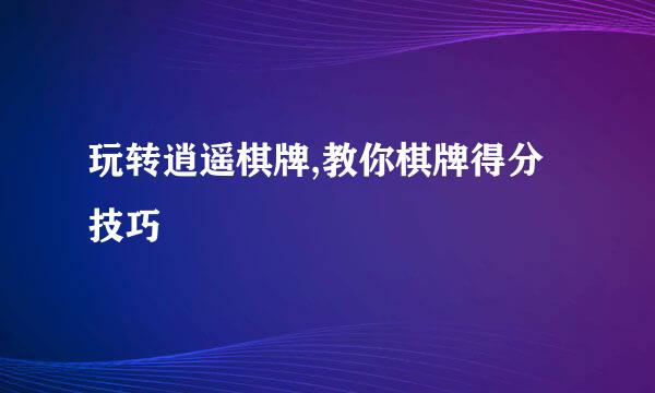 玩转逍遥棋牌,教你棋牌得分技巧