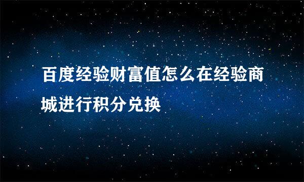 百度经验财富值怎么在经验商城进行积分兑换