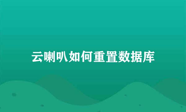 云喇叭如何重置数据库