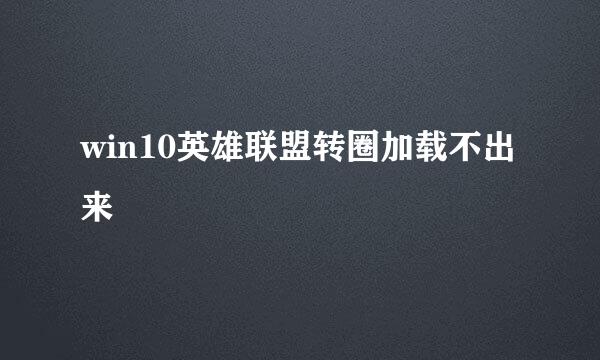 win10英雄联盟转圈加载不出来