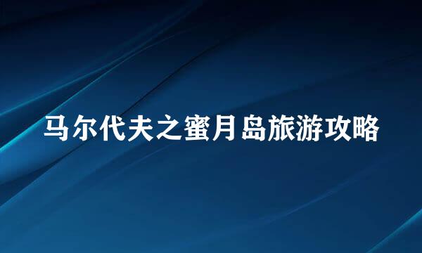 马尔代夫之蜜月岛旅游攻略