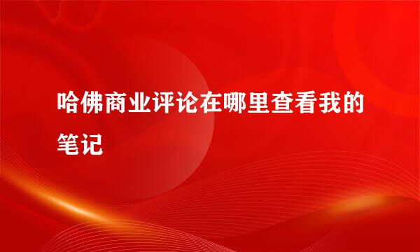 哈佛商业评论在哪里查看我的笔记