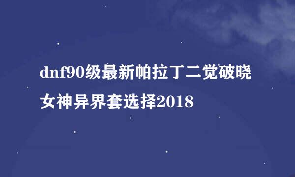 dnf90级最新帕拉丁二觉破晓女神异界套选择2018