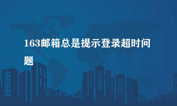 163邮箱总是提示登录超时问题