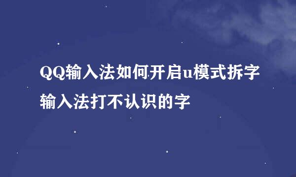 QQ输入法如何开启u模式拆字输入法打不认识的字