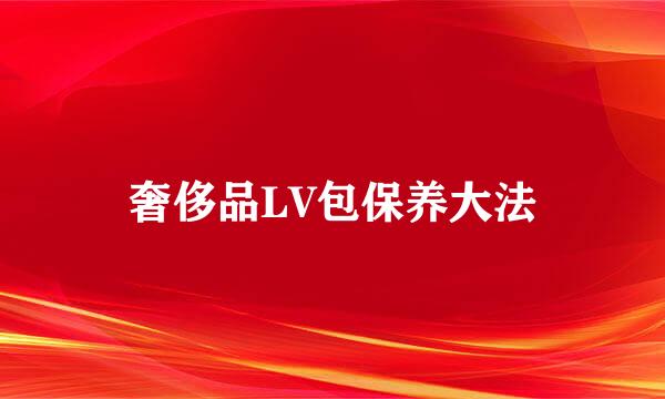 奢侈品LV包保养大法