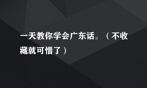 一天教你学会广东话。（不收藏就可惜了）