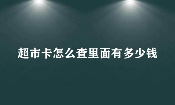 超市卡怎么查里面有多少钱