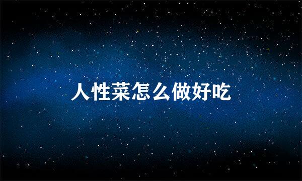 人性菜怎么做好吃