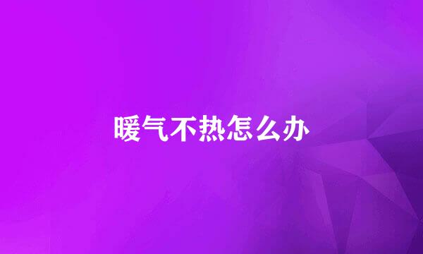 暖气不热怎么办