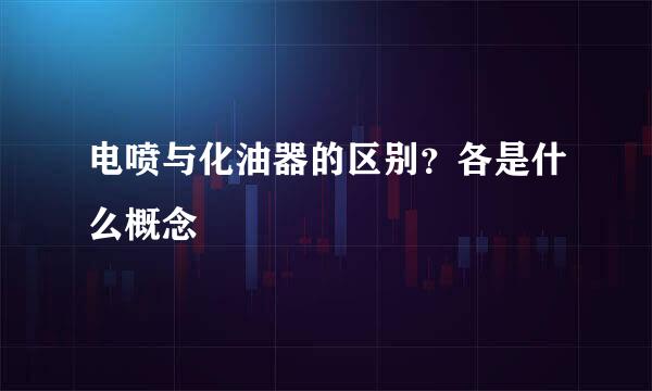 电喷与化油器的区别？各是什么概念