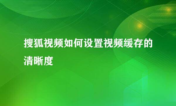 搜狐视频如何设置视频缓存的清晰度