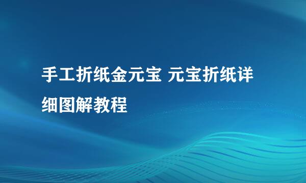 手工折纸金元宝 元宝折纸详细图解教程