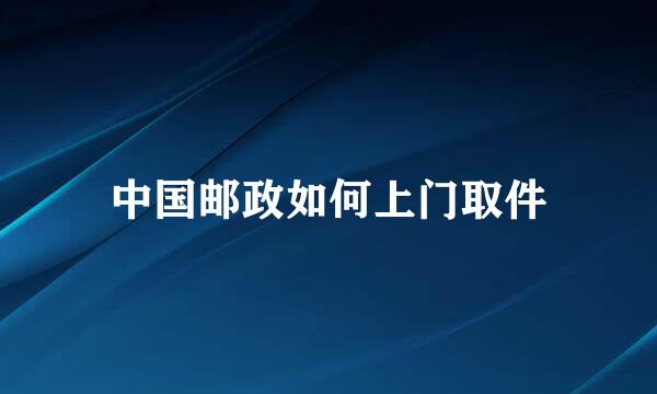 中国邮政如何上门取件