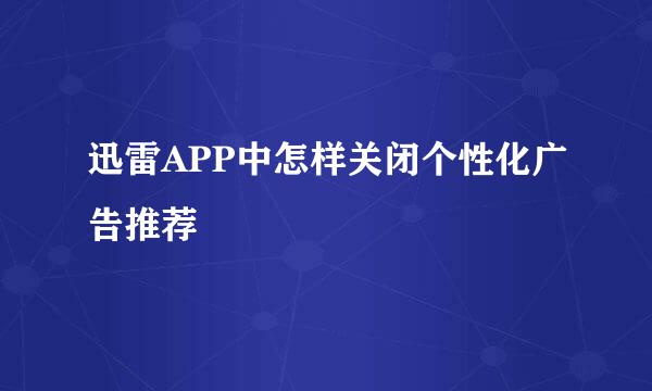 迅雷APP中怎样关闭个性化广告推荐