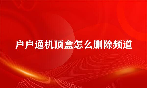 户户通机顶盒怎么删除频道