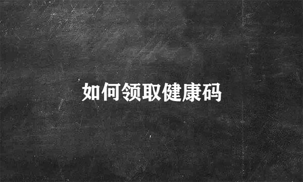 如何领取健康码
