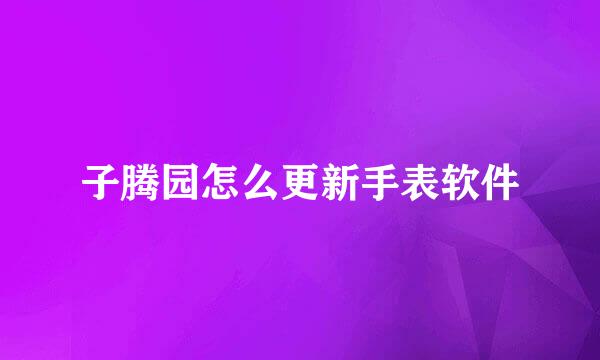 子腾园怎么更新手表软件