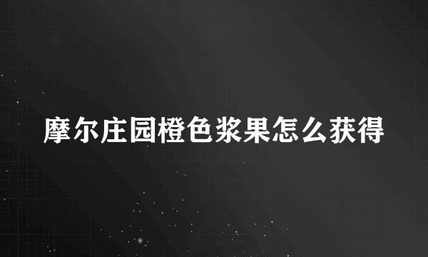 摩尔庄园橙色浆果怎么获得