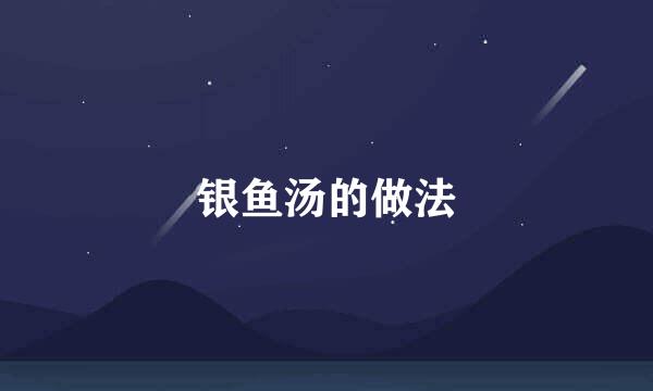 银鱼汤的做法