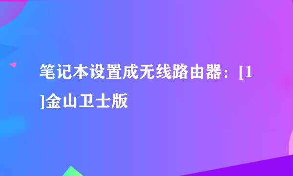 笔记本设置成无线路由器：[1]金山卫士版