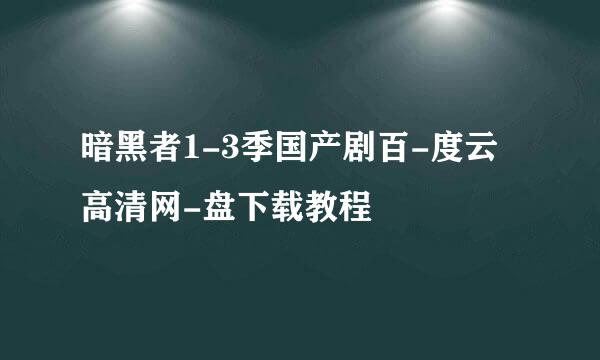 暗黑者1-3季国产剧百-度云高清网-盘下载教程