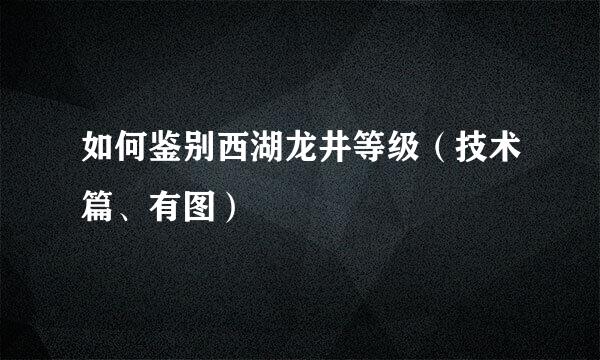 如何鉴别西湖龙井等级(技术篇、有图)