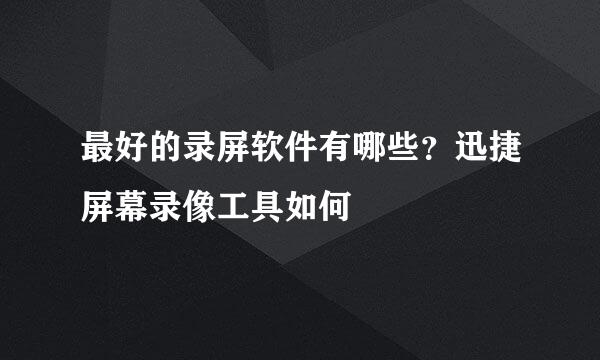 最好的录屏软件有哪些？迅捷屏幕录像工具如何