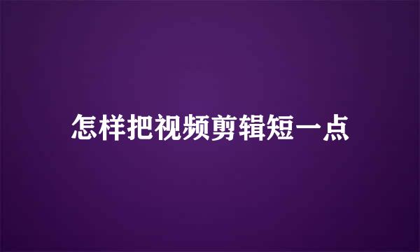 怎样把视频剪辑短一点