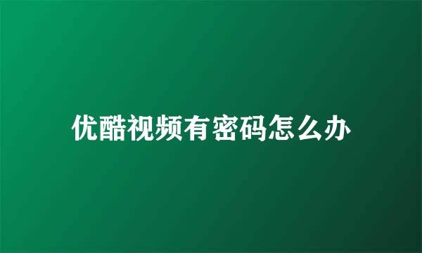 优酷视频有密码怎么办