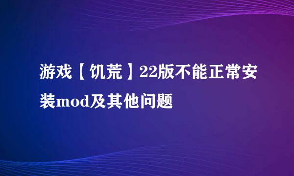 游戏【饥荒】22版不能正常安装mod及其他问题