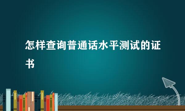 怎样查询普通话水平测试的证书